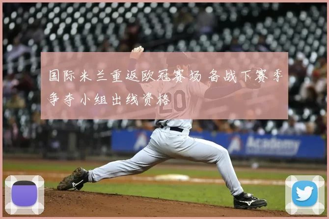 国际米兰重返欧冠赛场 备战下赛季争夺小组出线资格