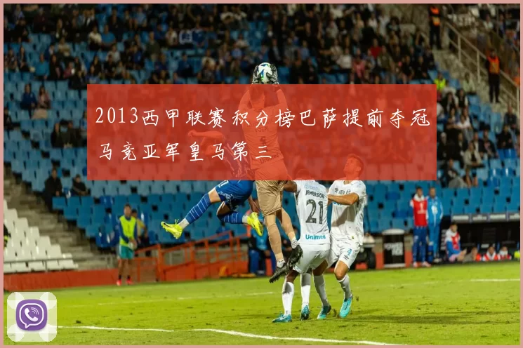 2013西甲联赛积分榜巴萨提前夺冠马竞亚军皇马第三