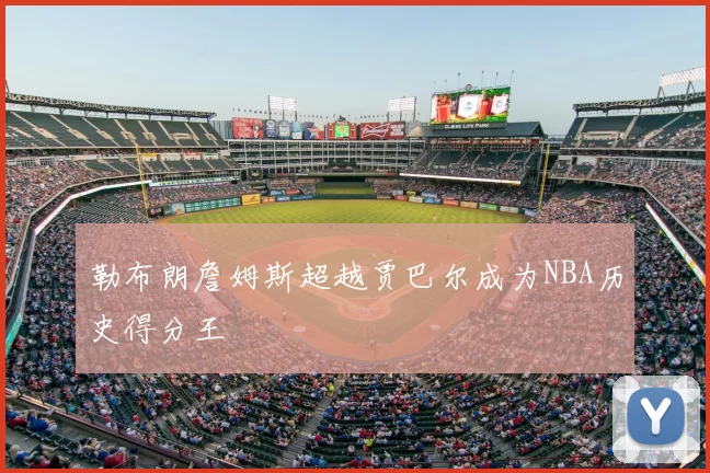 勒布朗詹姆斯超越贾巴尔成为NBA历史得分王