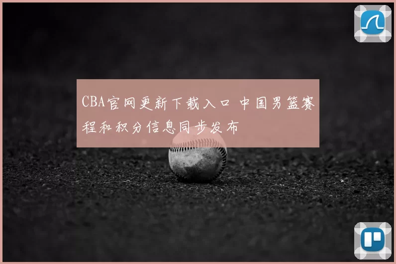 CBA官网更新下载入口 中国男篮赛程和积分信息同步发布
