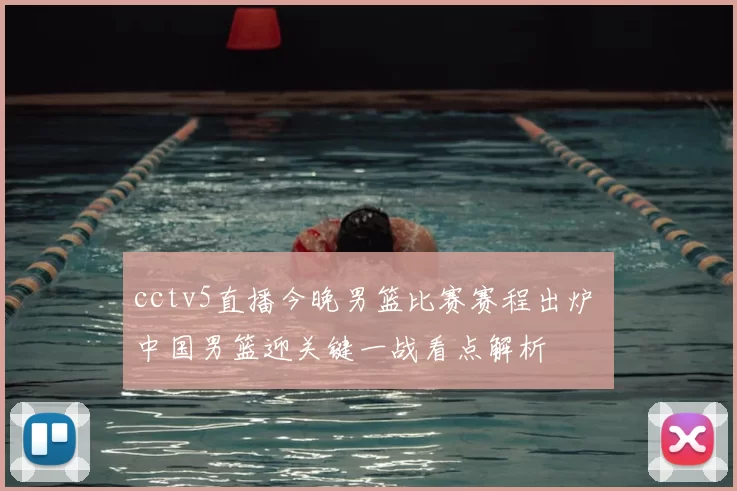 cctv5直播今晚男篮比赛赛程出炉 中国男篮迎关键一战看点解析