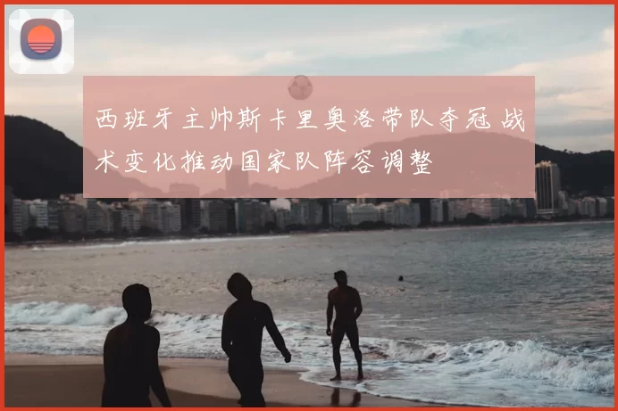 西班牙主帅斯卡里奥洛带队夺冠 战术变化推动国家队阵容调整