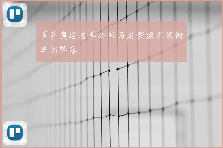 国乒奥运名单公布马龙樊振东领衔单打阵容