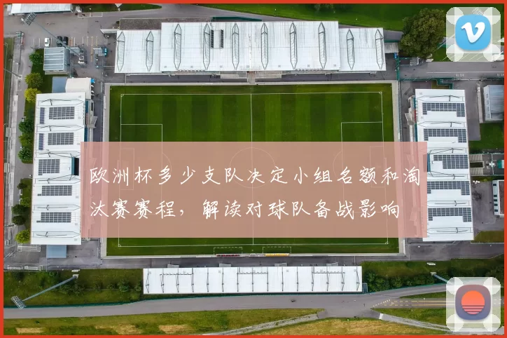 欧洲杯多少支队决定小组名额和淘汰赛赛程,解读对球队备战影响