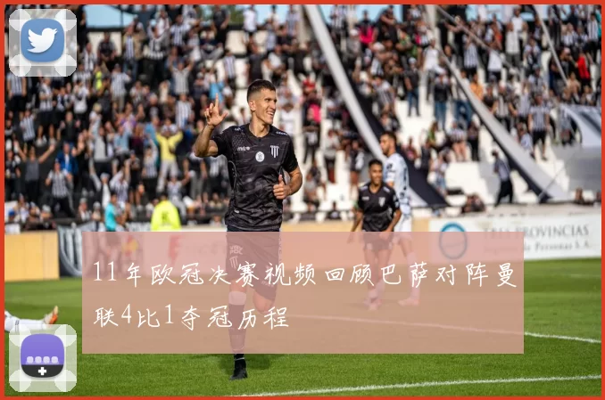 11年欧冠决赛视频回顾巴萨对阵曼联4比1夺冠历程