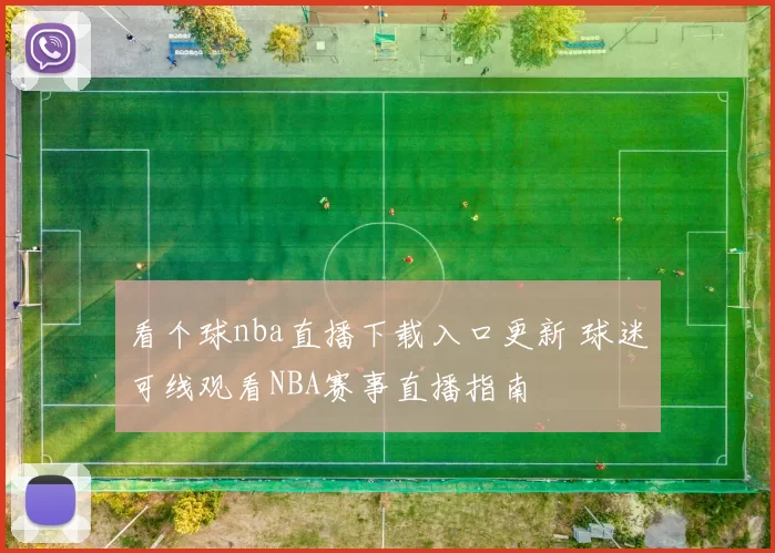 看个球nba直播下载入口更新 球迷可线观看NBA赛事直播指南