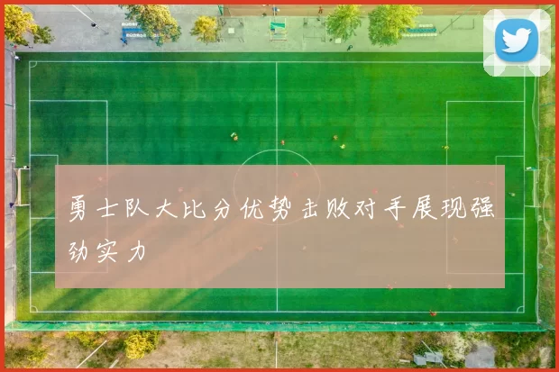 勇士队大比分优势击败对手展现强劲实力