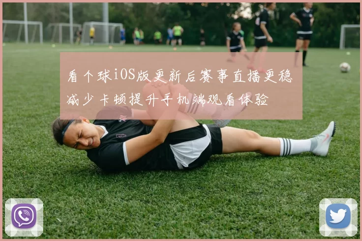 看个球iOS版更新后赛事直播更稳 减少卡顿提升手机端观看体验