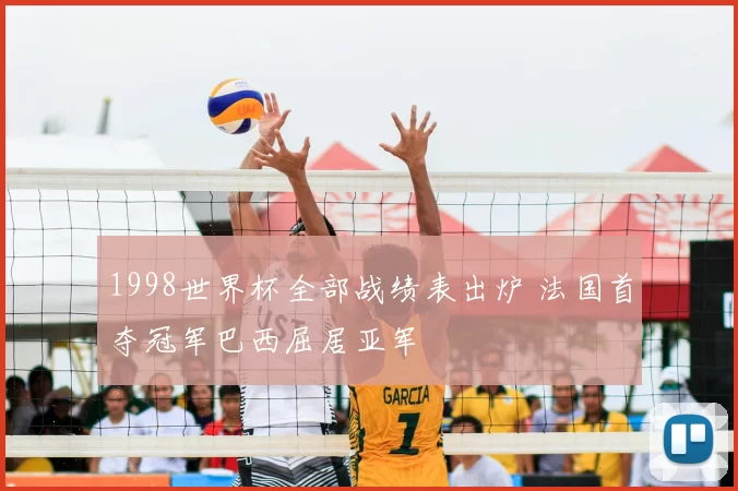 1998世界杯全部战绩表出炉 法国首夺冠军巴西屈居亚军