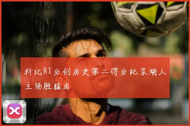 科比81分创历史第二得分纪录湖人主场胜猛龙