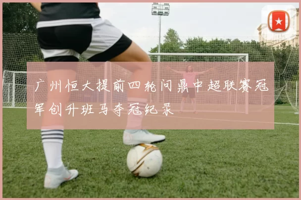 广州恒大提前四轮问鼎中超联赛冠军创升班马夺冠纪录