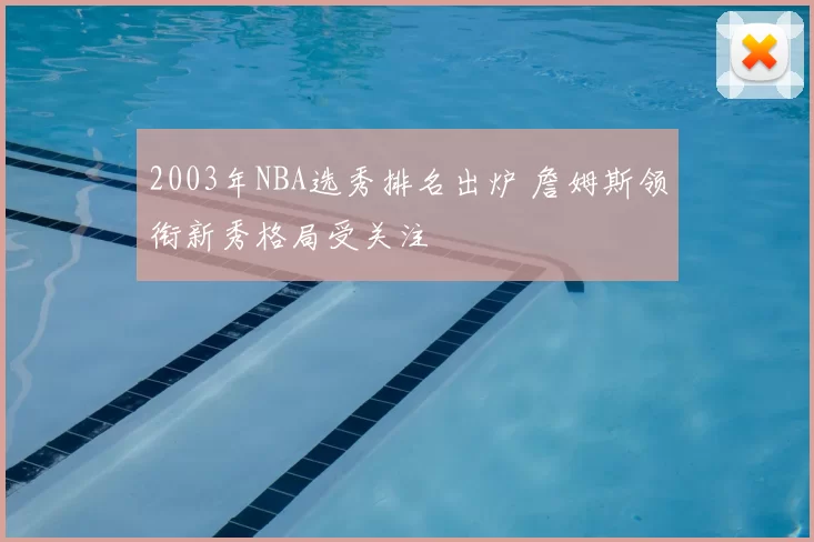 2003年NBA选秀排名出炉 詹姆斯领衔新秀格局受关注