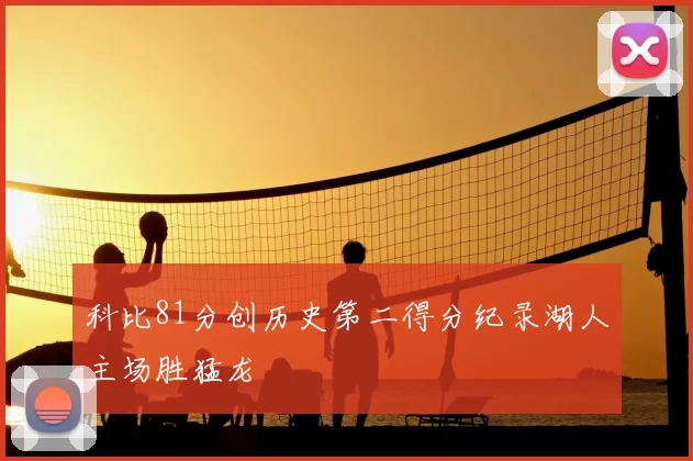 科比81分创历史第二得分纪录湖人主场胜猛龙