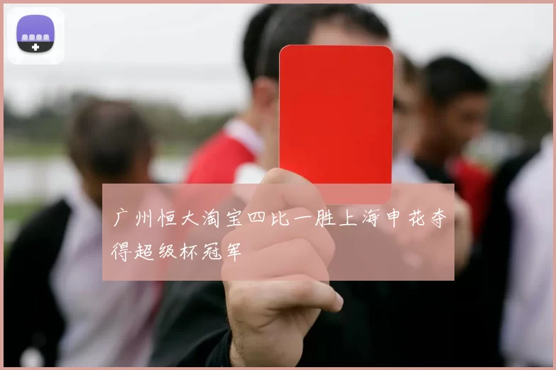 广州恒大淘宝四比一胜上海申花夺得超级杯冠军