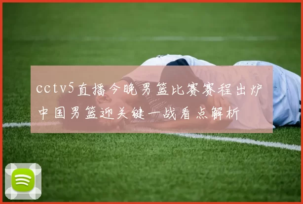 cctv5直播今晚男篮比赛赛程出炉 中国男篮迎关键一战看点解析