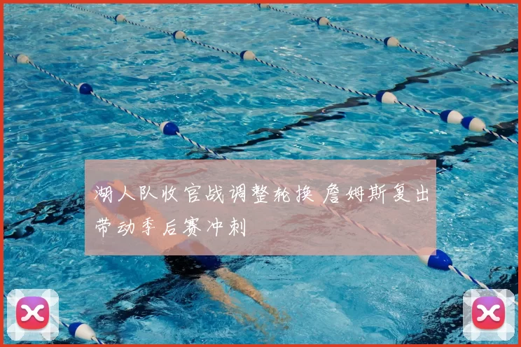 湖人队收官战调整轮换 詹姆斯复出带动季后赛冲刺