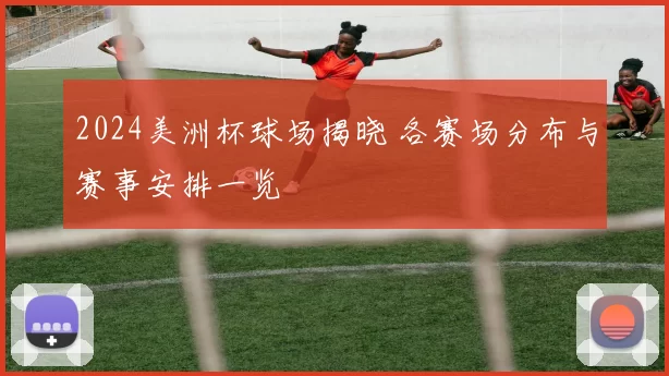 2024美洲杯球场揭晓 各赛场分布与赛事安排一览