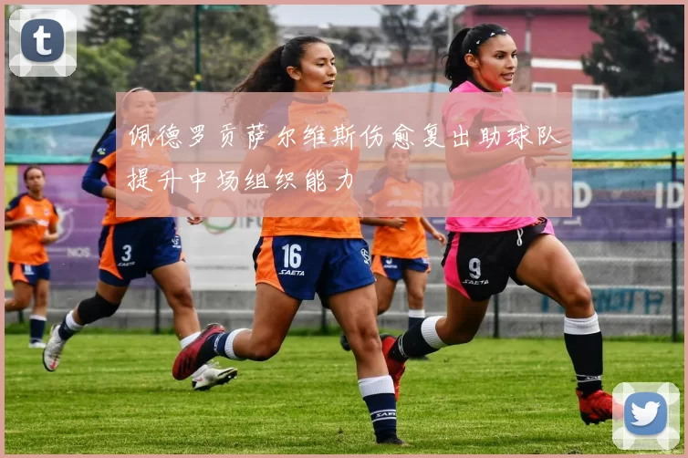 佩德罗贡萨尔维斯伤愈复出助球队提升中场组织能力