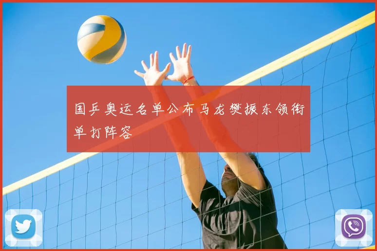 国乒奥运名单公布马龙樊振东领衔单打阵容