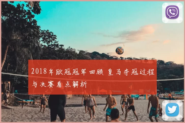 2018年欧冠冠军回顾 皇马夺冠过程与决赛看点解析