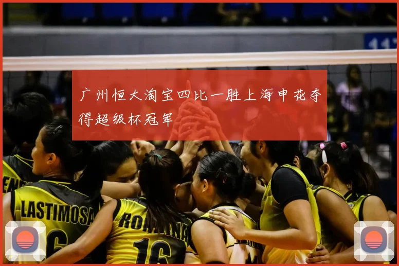 广州恒大淘宝四比一胜上海申花夺得超级杯冠军