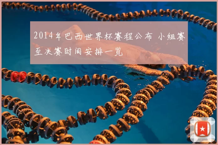 2014年巴西世界杯赛程公布 小组赛至决赛时间安排一览