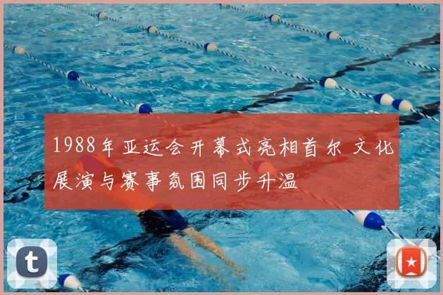 1988年亚运会开幕式亮相首尔 文化展演与赛事氛围同步升温