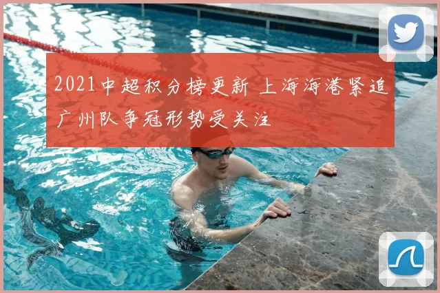 2021中超积分榜更新 上海海港紧追广州队争冠形势受关注