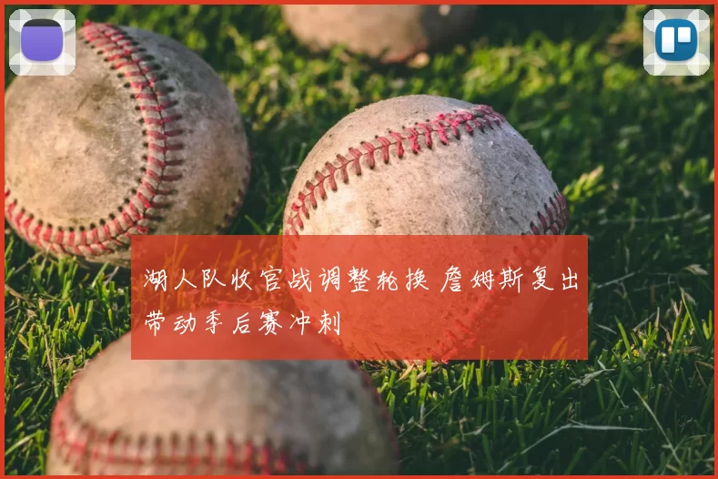 湖人队收官战调整轮换 詹姆斯复出带动季后赛冲刺