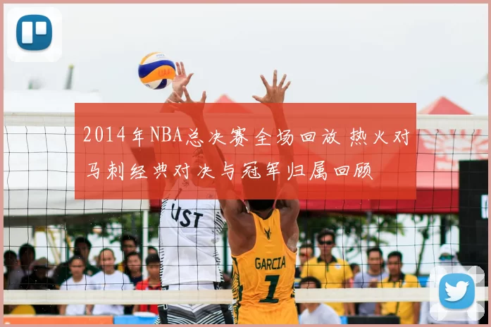 2014年NBA总决赛全场回放 热火对马刺经典对决与冠军归属回顾