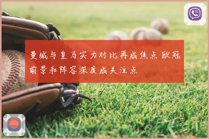 曼城与皇马实力对比再成焦点 欧冠前景和阵容深度成关注点