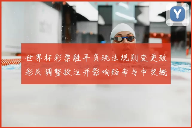 世界杯彩票胜平负玩法规则变更致彩民调整投注并影响赔率与中奖概率