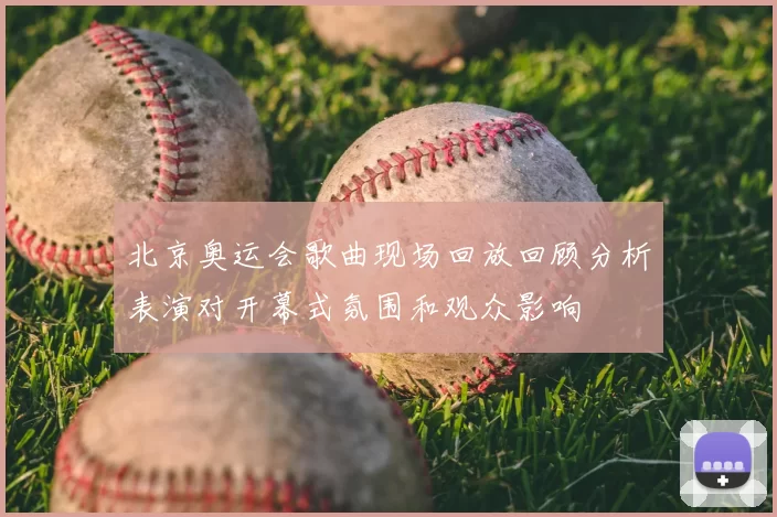 北京奥运会歌曲现场回放回顾分析表演对开幕式氛围和观众影响